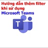 Hướng dẫn thêm filter khi sử dụng Microsoft Teams